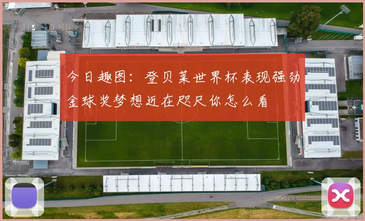 今日趣图：登贝莱世界杯表现强劲金球奖梦想近在咫尺你怎么看