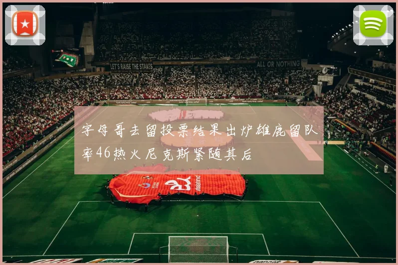 字母哥去留投票结果出炉雄鹿留队率46热火尼克斯紧随其后