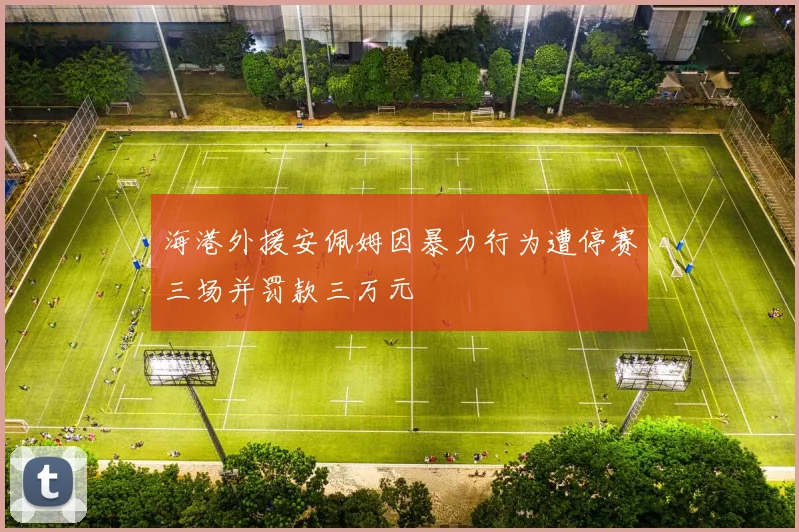 海港外援安佩姆因暴力行为遭停赛三场并罚款三万元