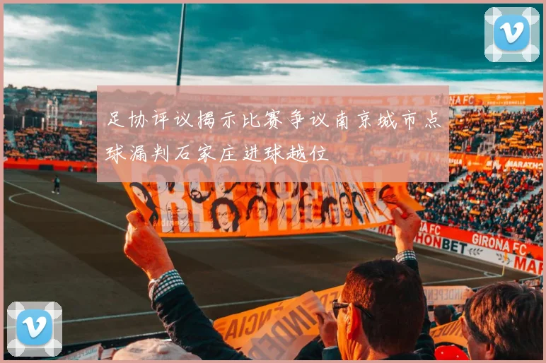 足协评议揭示比赛争议南京城市点球漏判石家庄进球越位