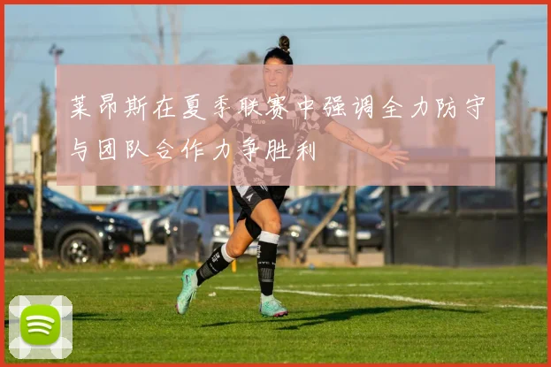 莱昂斯在夏季联赛中强调全力防守与团队合作力争胜利